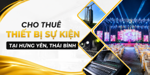 Cho thuê thiết bị sự kiện tại Hưng Yên Thái Bình